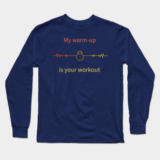 My warm-up is your workout Long Sleeve T-Shirt